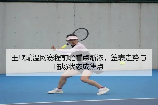 王欣瑜温网赛程前瞻看点渐浓，签表走势与临场状态成焦点（bet365）